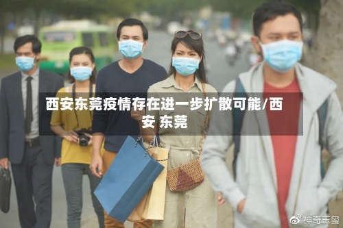 西安东莞疫情存在进一步扩散可能/西安 东莞