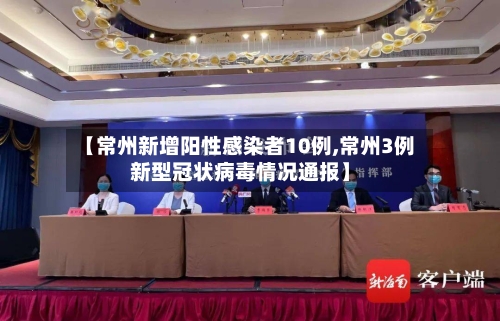 【常州新增阳性感染者10例,常州3例新型冠状病毒情况通报】-第3张图片