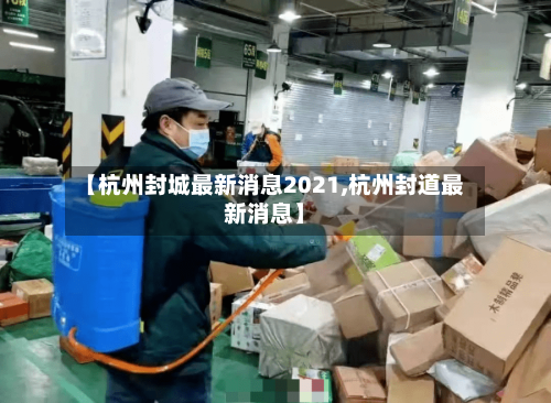 【杭州封城最新消息2021,杭州封道最新消息】-第2张图片