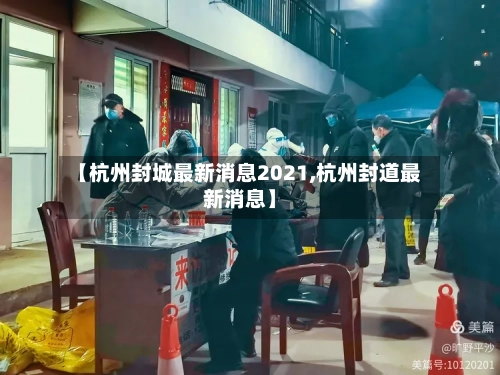 【杭州封城最新消息2021,杭州封道最新消息】