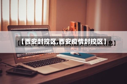 【西安封控区,西安疫情封控区】-第2张图片
