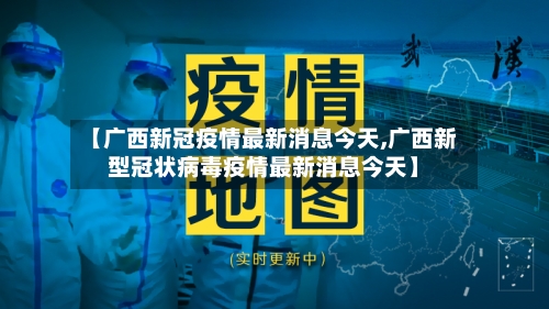 【广西新冠疫情最新消息今天,广西新型冠状病毒疫情最新消息今天】