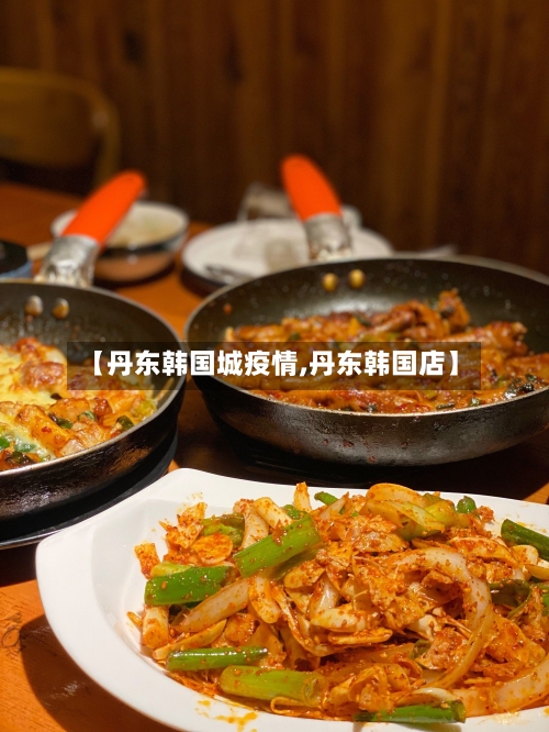 【丹东韩国城疫情,丹东韩国店】