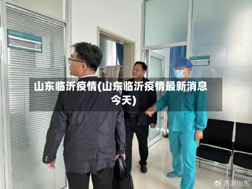 山东临沂疫情(山东临沂疫情最新消息今天)-第2张图片