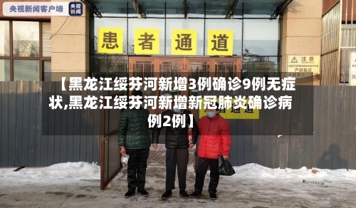 【黑龙江绥芬河新增3例确诊9例无症状,黑龙江绥芬河新增新冠肺炎确诊病例2例】-第3张图片