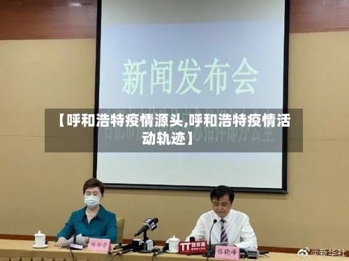 【呼和浩特疫情源头,呼和浩特疫情活动轨迹】