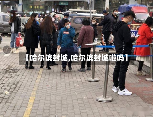 【哈尔滨封城,哈尔滨封城啦吗】-第2张图片