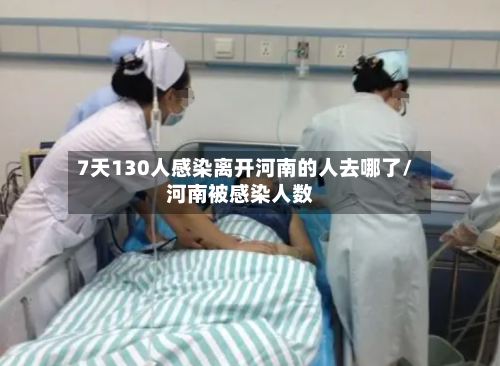 7天130人感染离开河南的人去哪了/河南被感染人数