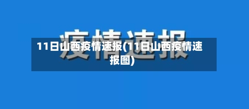 11日山西疫情速报(11日山西疫情速报图)