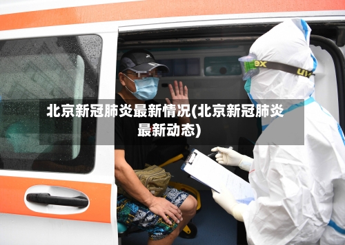 北京新冠肺炎最新情况(北京新冠肺炎最新动态)