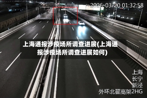 上海通报涉疫场所调查进展(上海通报涉疫场所调查进展如何)-第3张图片