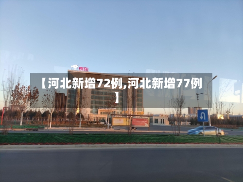 【河北新增72例,河北新增77例】