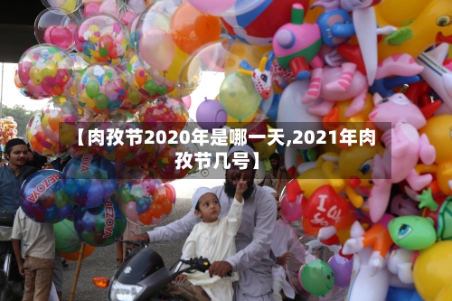 【肉孜节2020年是哪一天,2021年肉孜节几号】