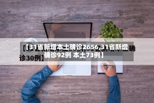 【31省新增本土确诊2656,31省新增确诊92例 本土73例】-第2张图片