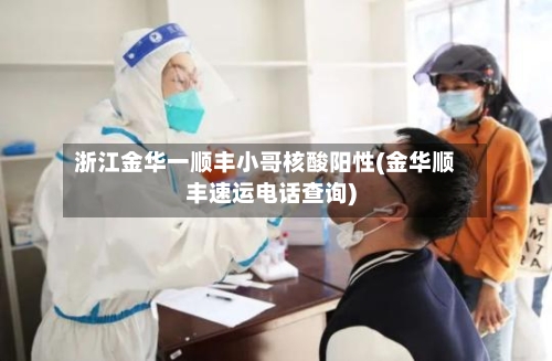 浙江金华一顺丰小哥核酸阳性(金华顺丰速运电话查询)-第3张图片