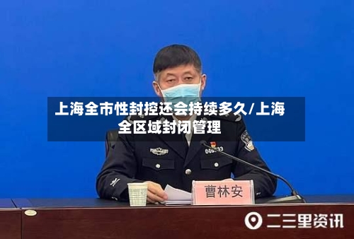 上海全市性封控还会持续多久/上海全区域封闭管理