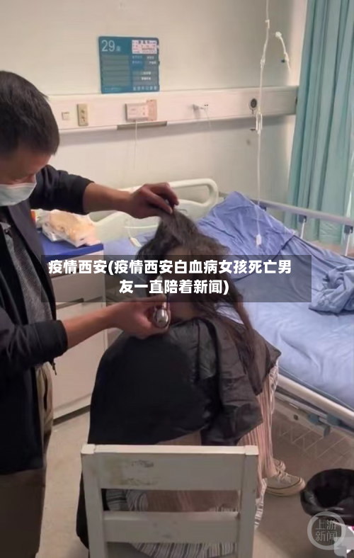 疫情西安(疫情西安白血病女孩死亡男友一直陪着新闻)