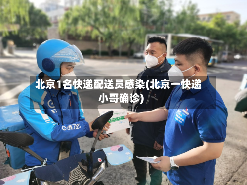 北京1名快递配送员感染(北京一快递小哥确诊)