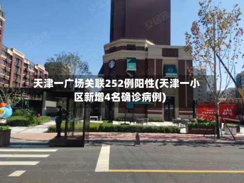 天津一广场关联252例阳性(天津一小区新增4名确诊病例)