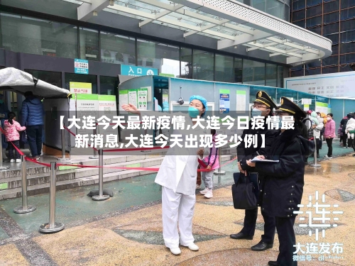 【大连今天最新疫情,大连今日疫情最新消息,大连今天出现多少例】