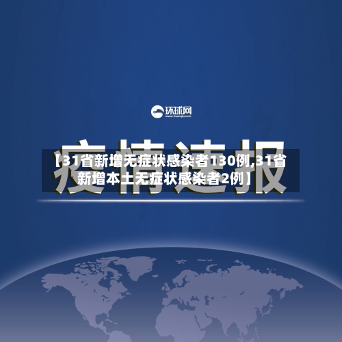 【31省新增无症状感染者130例,31省新增本土无症状感染者2例】-第2张图片