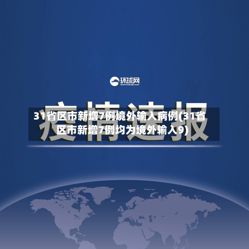 31省区市新增7例境外输入病例(31省区市新增7例均为境外输入9)