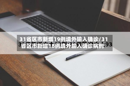 31省区市新增19例境外输入确诊/31省区市新增18例境外输入确诊病例-第3张图片