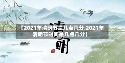【2021年清明节是几点几分,2021年清明节时间是几点几分】-第2张图片