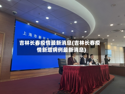 吉林长春疫情最新消息(吉林长春疫情新增病例最新消息)