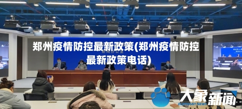 郑州疫情防控最新政策(郑州疫情防控最新政策电话)-第2张图片