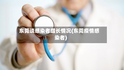 东莞谈感染者增长情况(东莞疫情感染者)