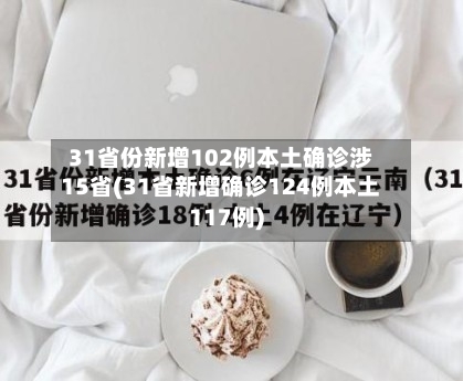 31省份新增102例本土确诊涉15省(31省新增确诊124例本土117例)-第2张图片