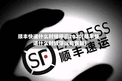 顺丰快递什么时候停运2020(顺丰快递什么时候停运和恢复)