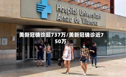 美新冠确诊超737万/美新冠确诊近750万