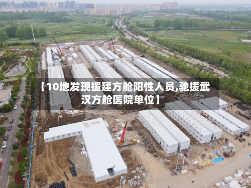 【10地发现援建方舱阳性人员,驰援武汉方舱医院单位】