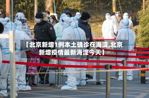 【北京新增1例本土确诊在海淀,北京新增疫情最新海淀今天】