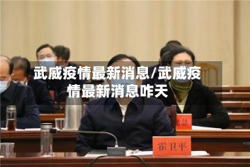 武威疫情最新消息/武威疫情最新消息咋天