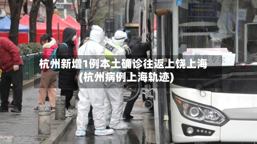 杭州新增1例本土确诊往返上饶上海(杭州病例上海轨迹)-第2张图片