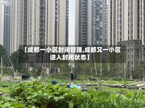 【成都一小区封闭管理,成都又一小区进入封闭状态】