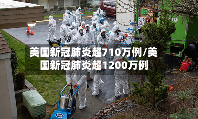美国新冠肺炎超710万例/美国新冠肺炎超1200万例