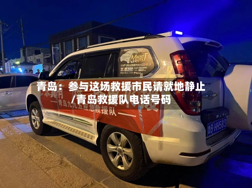 青岛：参与这场救援市民请就地静止/青岛救援队电话号码-第2张图片