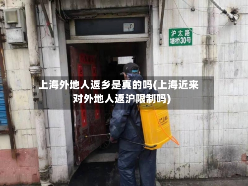 上海外地人返乡是真的吗(上海近来对外地人返沪限制吗)-第2张图片