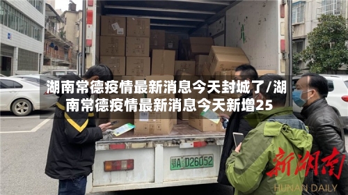 湖南常德疫情最新消息今天封城了/湖南常德疫情最新消息今天新增25