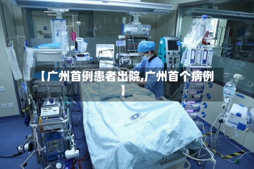 【广州首例患者出院,广州首个病例】-第2张图片