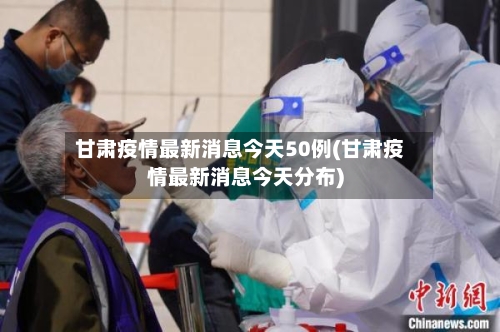甘肃疫情最新消息今天50例(甘肃疫情最新消息今天分布)