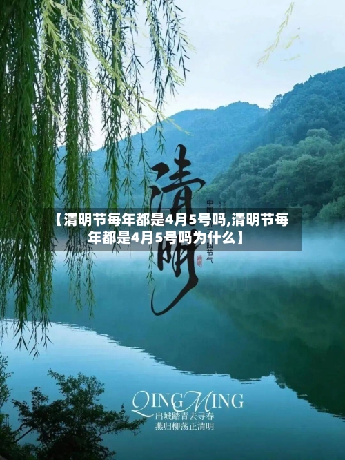 【清明节每年都是4月5号吗,清明节每年都是4月5号吗为什么】
