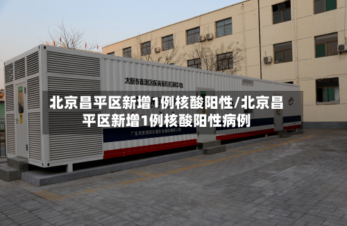 北京昌平区新增1例核酸阳性/北京昌平区新增1例核酸阳性病例