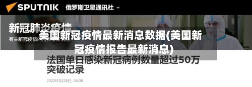 美国新冠疫情最新消息数据(美国新冠疫情报告最新消息)