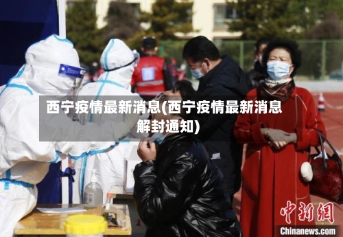 西宁疫情最新消息(西宁疫情最新消息解封通知)
