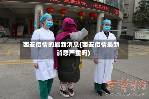 西安疫情的最新消息(西安疫情最新消息严重吗)